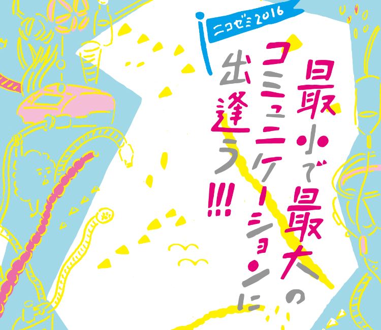 ニコゼミ2016　最小で最大のコミュニケーションに出逢う！！！ 