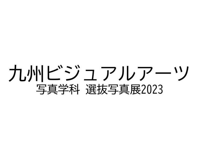 九州ビジュアルアーツ写真学科 選抜写真展2023