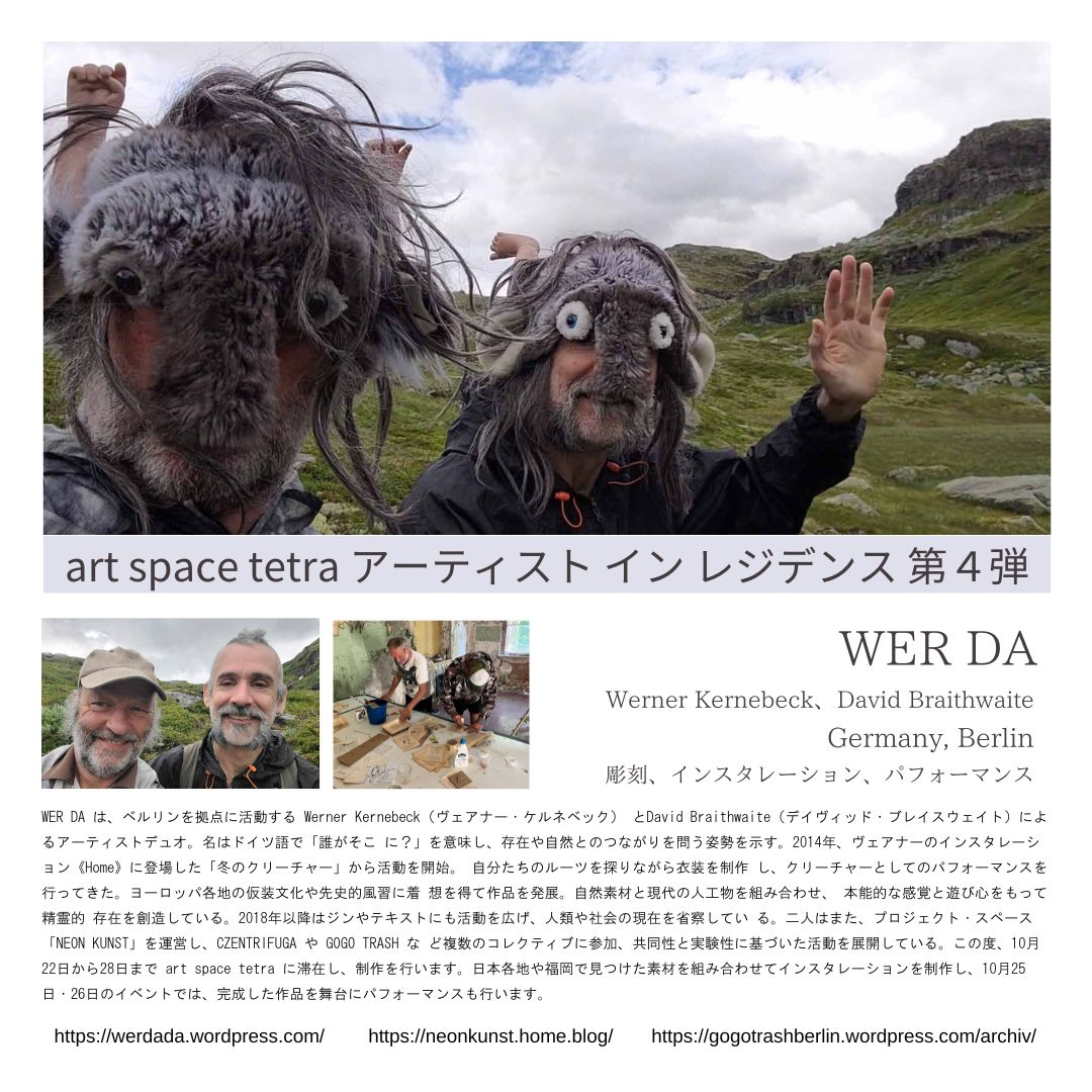 art space tetra アーティスト イン レジデンス 第４弾  　/　WER DA（Werner Kernebeck、David Braithwaite）